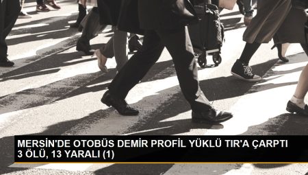 MERSİN’DE OTOBÜS DEMİR PROFİL YÜKLÜ TIR’A ÇARPTI 3 MEYYİT, 13 YARALI